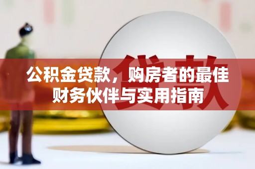 友谊公积金贷款，购房者的最佳财务伙伴与实用指南