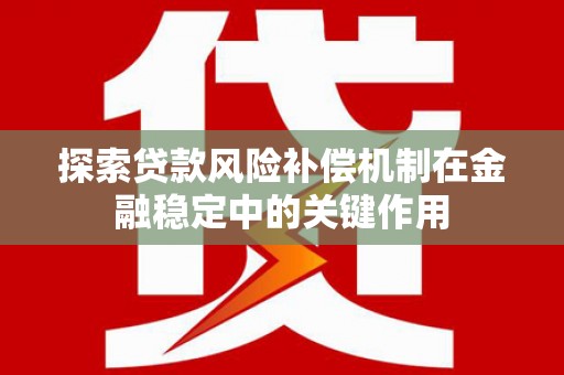 友谊探索贷款风险补偿机制在金融稳定中的关键作用