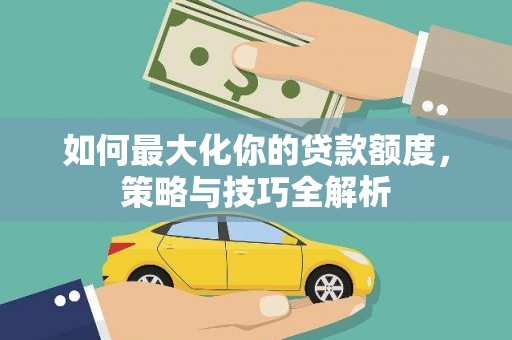 友谊如何最大化你的贷款额度，策略与技巧全解析