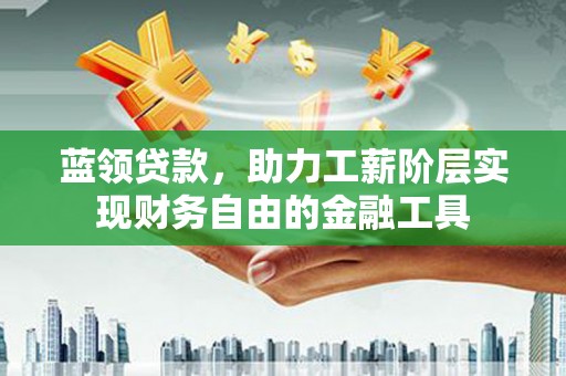 友谊蓝领贷款，助力工薪阶层实现财务自由的金融工具