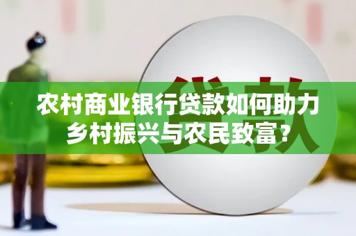 友谊农村商业银行贷款如何助力乡村振兴与农民致富？