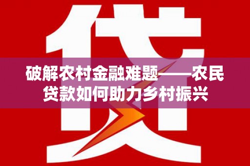 友谊破解农村金融难题——农民贷款如何助力乡村振兴