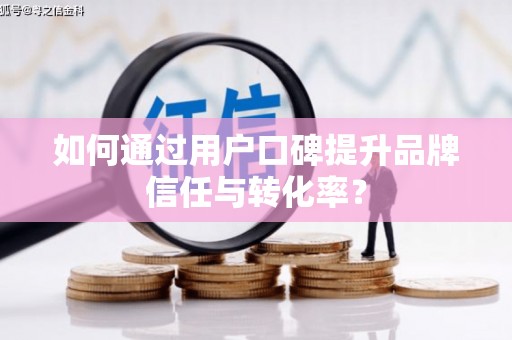 友谊如何通过用户口碑提升品牌信任与转化率？
