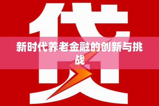 友谊新时代养老金融的创新与挑战