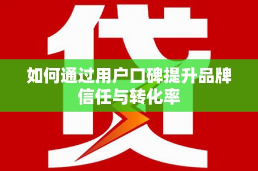 友谊如何通过用户口碑提升品牌信任与转化率