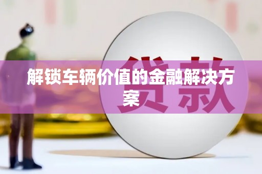 友谊解锁车辆价值的金融解决方案