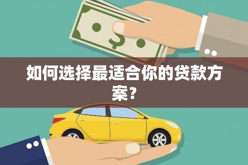 友谊如何选择最适合你的贷款方案？