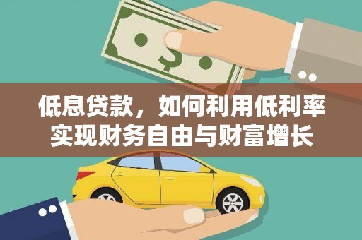 友谊低息贷款，如何利用低利率实现财务自由与财富增长