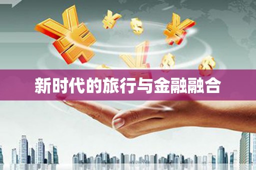 友谊新时代的旅行与金融融合