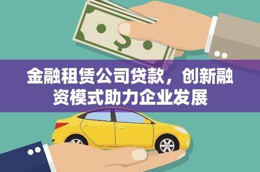 友谊金融租赁公司贷款，创新融资模式助力企业发展