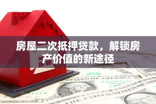 友谊房屋二次抵押贷款，解锁房产价值的新途径