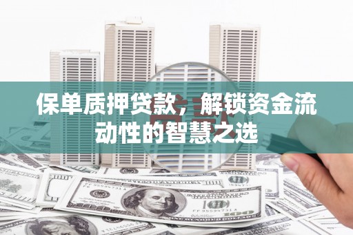 友谊保单质押贷款，解锁资金流动性的智慧之选