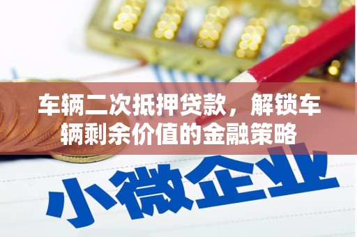 友谊车辆二次抵押贷款，解锁车辆剩余价值的金融策略