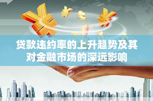 友谊贷款违约率的上升趋势及其对金融市场的深远影响